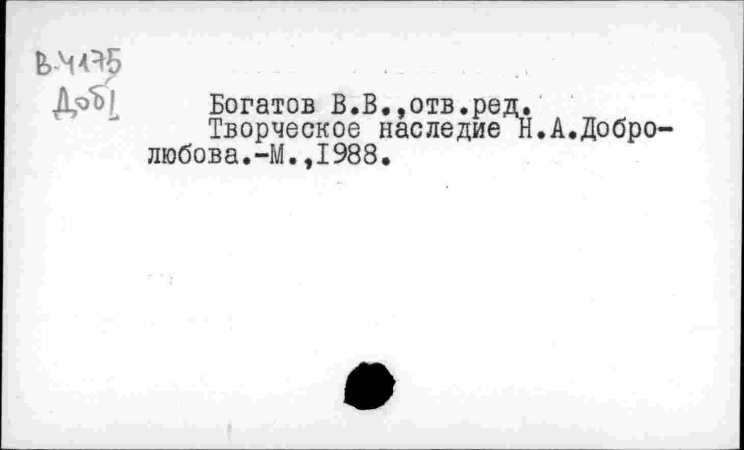 ﻿Д’оН Богатов В.В.,отв.ред.
Творческое наследие Н.А.Добролюбова. -М., 1988.